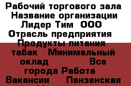 Рабочий торгового зала › Название организации ­ Лидер Тим, ООО › Отрасль предприятия ­ Продукты питания, табак › Минимальный оклад ­ 13 500 - Все города Работа » Вакансии   . Пензенская обл.,Мокшанский р-н